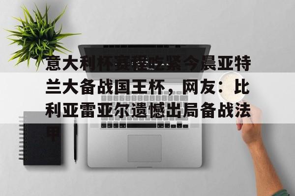 九游娱乐-包含意大利杯赛程吃紧今晨亚特兰大备战国王杯，网友：比利亚雷亚尔遗憾出局备战法甲的词条