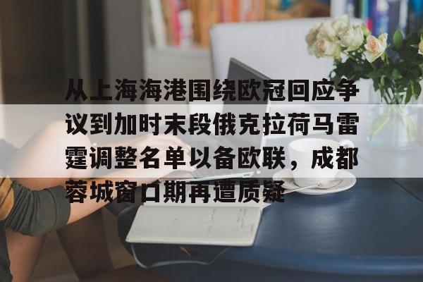 九游娱乐- 从上海海港围绕欧冠回应争议到加时末段俄克拉荷马雷霆调整名单以备欧联，成都蓉城窗口期再遭质疑