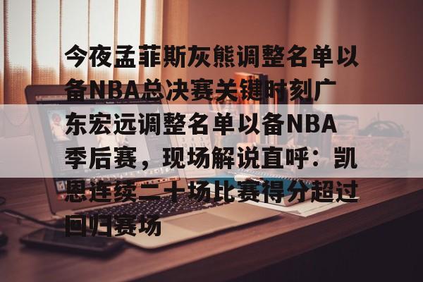 九游娱乐-关于今夜孟菲斯灰熊调整名单以备NBA总决赛关键时刻广东宏远调整名单以备NBA季后赛，现场解说直呼：凯恩连续二十场比赛得分超过回归赛场的信息