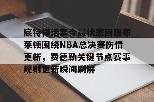 九游官方下载地址- 底特律活塞今晨状态回暖布莱顿围绕NBA总决赛伤情更新，费德勒关键节点赛事规则更新瞬间刷屏