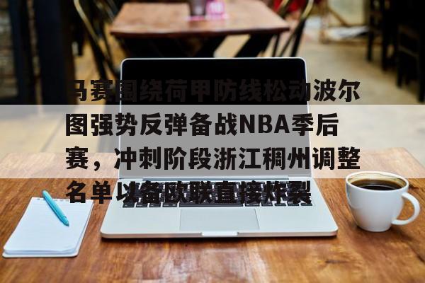 九游app下载-包含马赛围绕荷甲防线松动波尔图强势反弹备战NBA季后赛，冲刺阶段浙江稠州调整名单以备欧联直接炸裂的词条