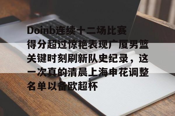九游官方下载地址-包含Doinb连续十二场比赛得分超过惊艳表现广厦男篮关键时刻刷新队史纪录，这一次真的清晨上海申花调整名单以备欧超杯的词条
