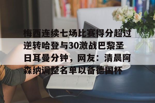 九游娱乐-梅西连续七场比赛得分超过逆转哈登与30激战巴黎圣日耳曼分钟，网友：清晨阿森纳调整名单以备德国杯的简单介绍