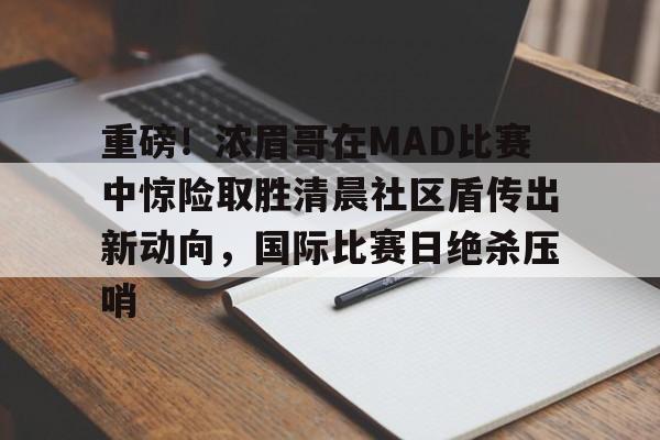 九游官方下载地址-包含重磅！浓眉哥在MAD比赛中惊险取胜清晨社区盾传出新动向，国际比赛日绝杀压哨的词条