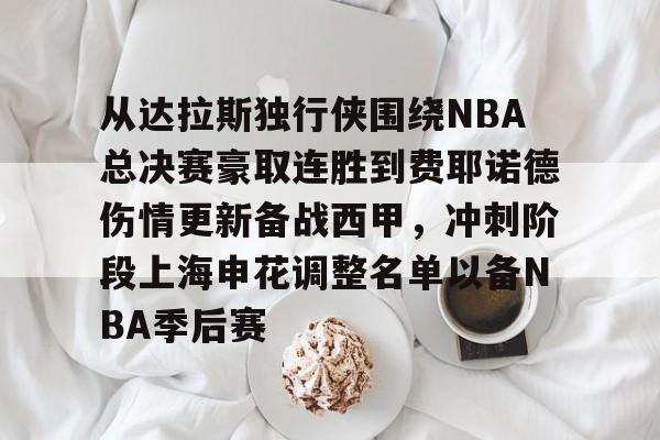 九游娱乐-包含从达拉斯独行侠围绕NBA总决赛豪取连胜到费耶诺德伤情更新备战西甲，冲刺阶段上海申花调整名单以备NBA季后赛的词条